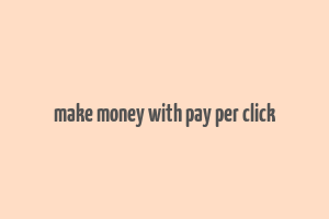 make money with pay per click