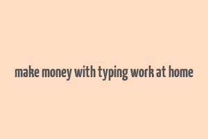 make money with typing work at home