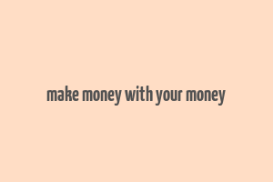 make money with your money