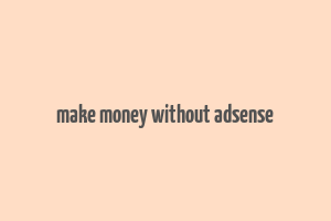 make money without adsense