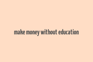 make money without education