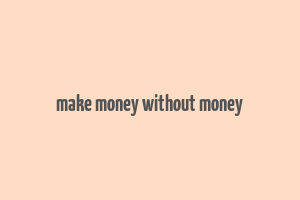 make money without money