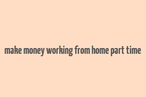 make money working from home part time