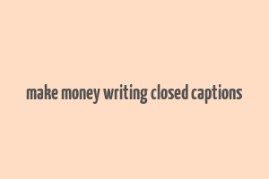 make money writing closed captions