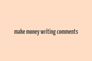 make money writing comments