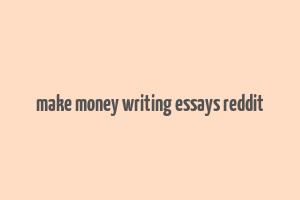 make money writing essays reddit