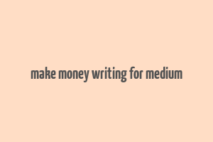 make money writing for medium