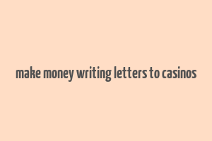 make money writing letters to casinos