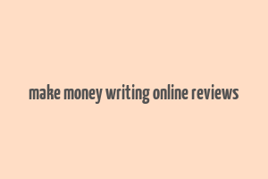 make money writing online reviews