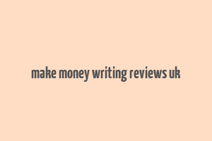 make money writing reviews uk