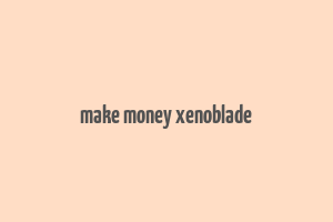 make money xenoblade