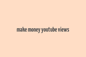 make money youtube views