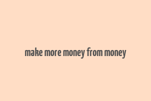 make more money from money