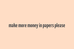 make more money in papers please