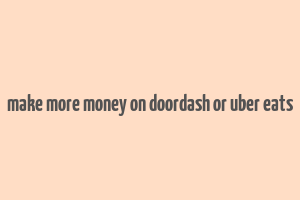 make more money on doordash or uber eats