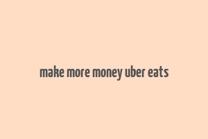 make more money uber eats