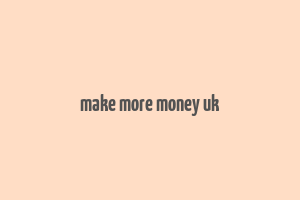 make more money uk