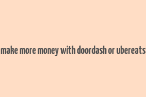 make more money with doordash or ubereats