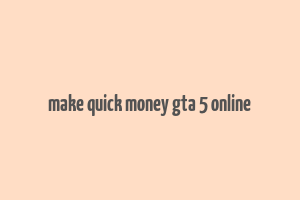 make quick money gta 5 online