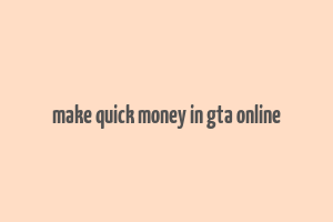 make quick money in gta online