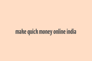 make quick money online india