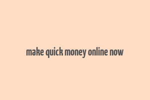 make quick money online now