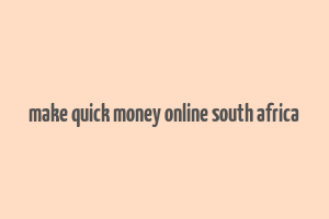 make quick money online south africa