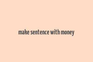 make sentence with money