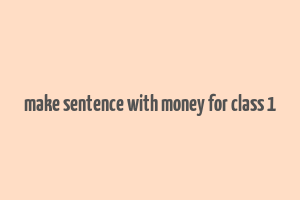 make sentence with money for class 1