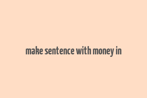 make sentence with money in