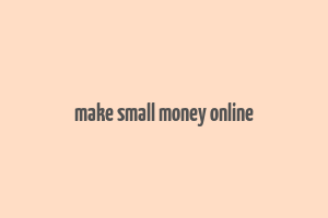 make small money online