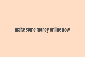 make some money online now