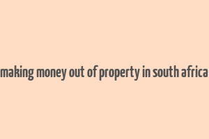 making money out of property in south africa