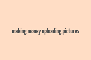 making money uploading pictures