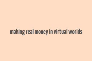 making real money in virtual worlds