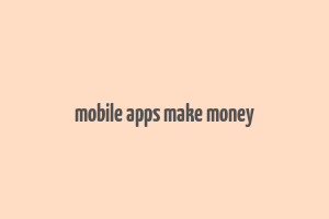 mobile apps make money