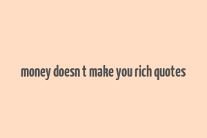 money doesn t make you rich quotes