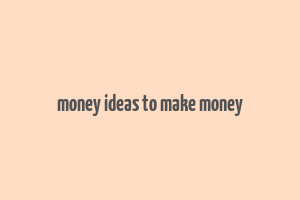 money ideas to make money