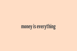 money is everything