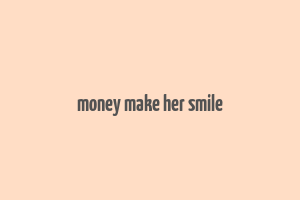 money make her smile