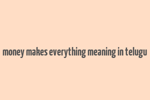 money makes everything meaning in telugu