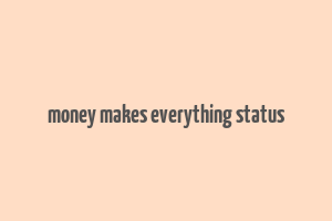 money makes everything status