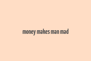 money makes man mad