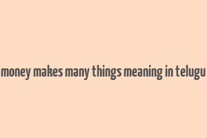 money makes many things meaning in telugu