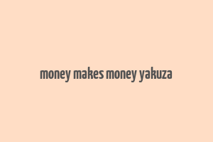 money makes money yakuza