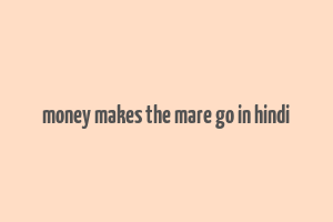 money makes the mare go in hindi