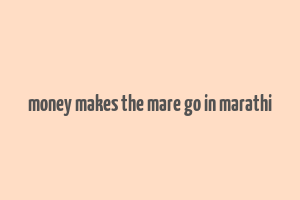 money makes the mare go in marathi