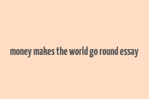 money makes the world go round essay