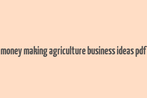 money making agriculture business ideas pdf