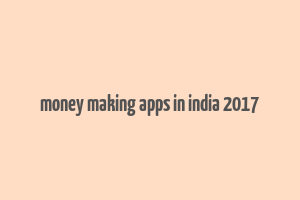 money making apps in india 2017